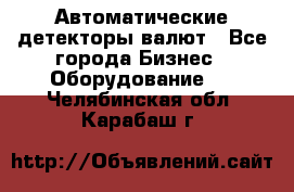 Автоматические детекторы валют - Все города Бизнес » Оборудование   . Челябинская обл.,Карабаш г.